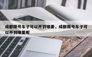 成都限号车子可以开到哪里，成都限号车子可以开到哪里呢