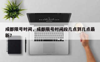 成都限号时间，成都限号时间段几点到几点最新？