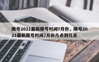 限号2021最新限号时间7月份，限号2021最新限号时间7月份几点到几点