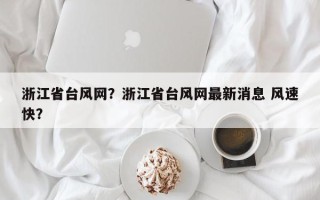浙江省台风网？浙江省台风网最新消息 风速快？
