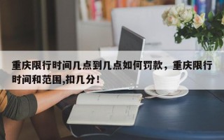 重庆限行时间几点到几点如何罚款，重庆限行时间和范围,扣几分！
