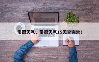 常德天气，常德天气15天查询常！