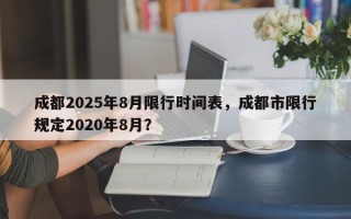 成都2025年8月限行时间表，成都市限行规定2020年8月？