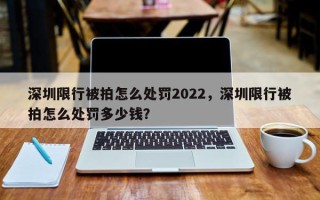 深圳限行被拍怎么处罚2022，深圳限行被拍怎么处罚多少钱？