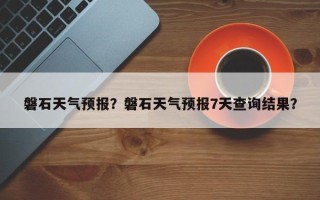 磐石天气预报？磐石天气预报7天查询结果？