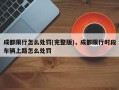 成都限行怎么处罚(完整版)，成都限行时段车辆上路怎么处罚
