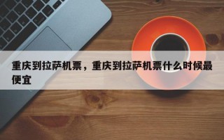 重庆到拉萨机票，重庆到拉萨机票什么时候最便宜