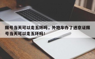 限号当天可以走五环吗，外地车办了进京证限号当天可以走五环吗！