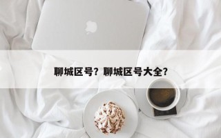 聊城区号？聊城区号大全？