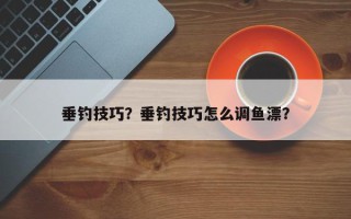垂钓技巧？垂钓技巧怎么调鱼漂？