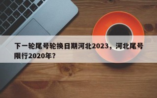 下一轮尾号轮换日期河北2023，河北尾号限行2020年？