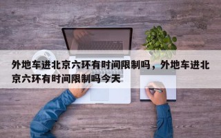 外地车进北京六环有时间限制吗，外地车进北京六环有时间限制吗今天
