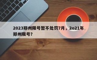 2023郑州限号暂不处罚7月，2o21年郑州限号？