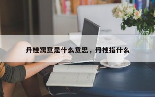 丹桂寓意是什么意思，丹桂指什么