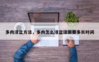 多肉浸盆方法，多肉怎么浸盆法需要多长时间