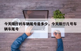 今天限行的车辆尾号是多少，今天限行几号车辆车尾号