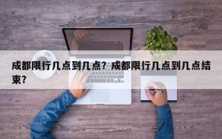 成都限行几点到几点？成都限行几点到几点结束？