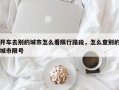 开车去别的城市怎么看限行路段，怎么查别的城市限号