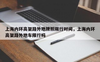 上海内环高架路外地牌照限行时间，上海内环高架路外地车限行吗
