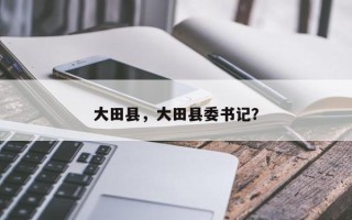 大田县，大田县委书记？