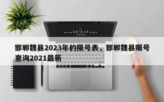 邯郸魏县2023年的限号表，邯郸魏县限号查询2021最新