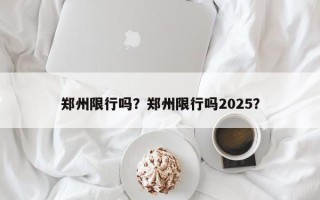 郑州限行吗？郑州限行吗2025？