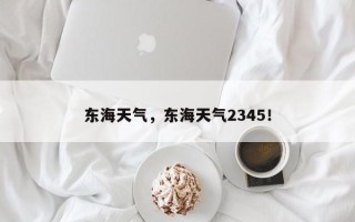 东海天气，东海天气2345！