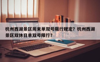 杭州西湖景区周末单双号限行规定？杭州西湖景区双休日单双号限行？