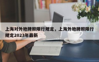 上海对外地牌照限行规定，上海外地牌照限行规定2023年最新