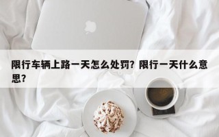 限行车辆上路一天怎么处罚？限行一天什么意思？