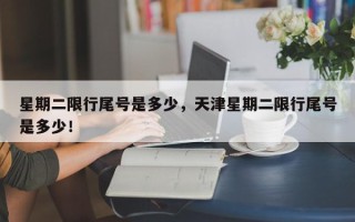 星期二限行尾号是多少，天津星期二限行尾号是多少！