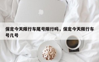 保定今天限行车尾号限行吗，保定今天限行车号几号