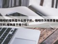 咖啡的植物是什么样子的，咖啡作为世界著名饮料,植物属于哪个科！