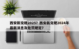 西安新交规2025？西安新交规2024年最新消息及处罚规定？