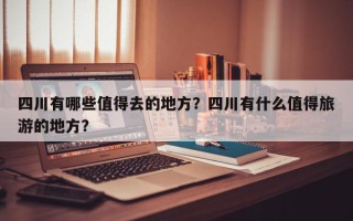 四川有哪些值得去的地方？四川有什么值得旅游的地方？