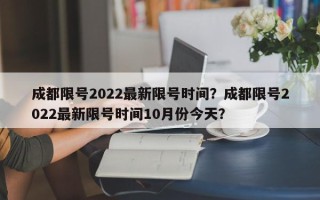 成都限号2022最新限号时间？成都限号2022最新限号时间10月份今天？