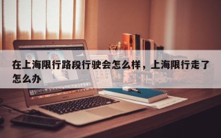 在上海限行路段行驶会怎么样，上海限行走了怎么办