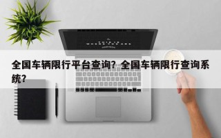 全国车辆限行平台查询？全国车辆限行查询系统？