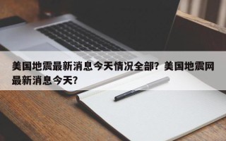 美国地震最新消息今天情况全部？美国地震网最新消息今天？