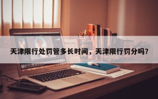 天津限行处罚管多长时间，天津限行罚分吗？