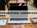 北京尾号限行处罚标准？北京尾号限行处罚标准规定？