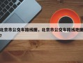 北京市公交车路线图，北京市公交车路线地图？