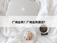 广州台风？广州台风情况？