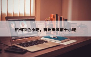 杭州特色小吃，杭州美食前十小吃