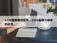 0310是哪里的区号，0320是哪个城市的区号