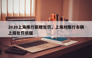 2020上海限行新规处罚，上海对限行车辆上路处罚依据