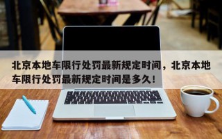 北京本地车限行处罚最新规定时间，北京本地车限行处罚最新规定时间是多久！