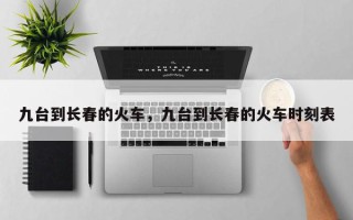 九台到长春的火车，九台到长春的火车时刻表