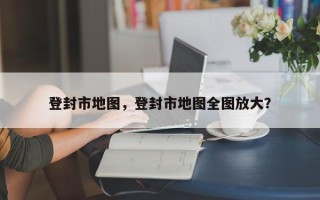 登封市地图，登封市地图全图放大？