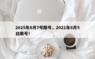 2025年8月7号限号，2021年8月5日限号！